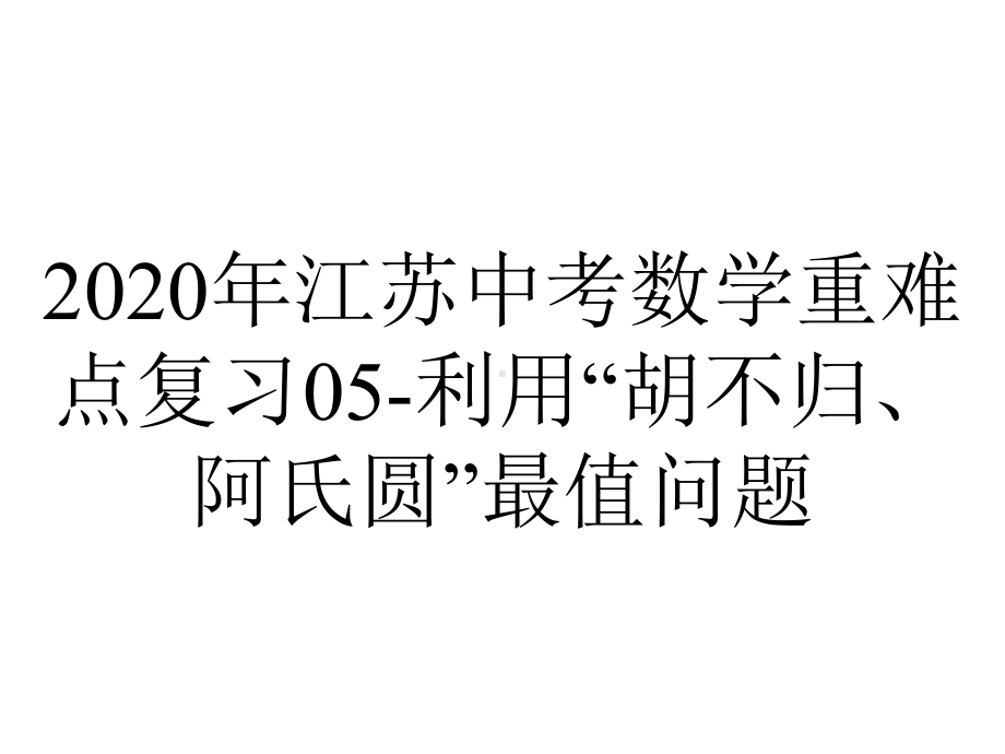 2020年江苏中考数学重难点复习05-利用“胡不归、阿氏圆”最值问题.pptx_第1页