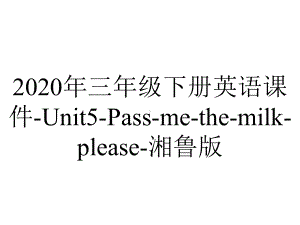 2020年三年级下册英语课件-Unit5-Pass-me-the-milk-please-湘鲁版.ppt-(课件无音视频)