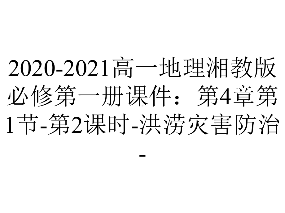 2020-2021高一地理湘教版必修第一册课件：第4章第1节-第2课时-洪涝灾害防治-.pptx_第1页