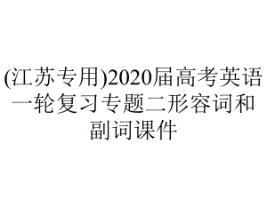 (江苏专用)2020届高考英语一轮复习专题二形容词和副词课件.pptx