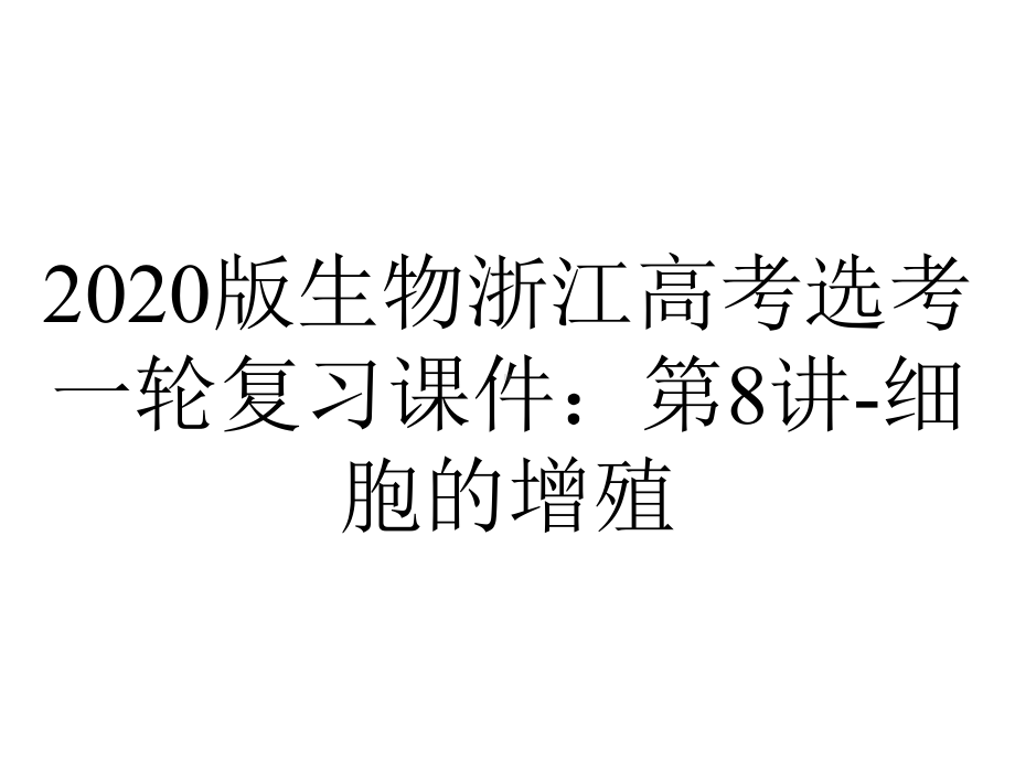 2020版生物浙江高考选考一轮复习课件：第8讲-细胞的增殖.pptx_第1页