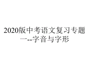 2020版中考语文复习专题一-字音与字形.pptx