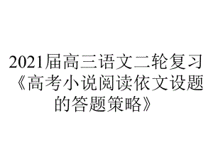 2021届高三语文二轮复习《高考小说阅读依文设题的答题策略》.pptx