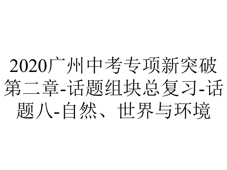 2020广州中考专项新突破第二章-话题组块总复习-话题八-自然、世界与环境.pptx_第1页