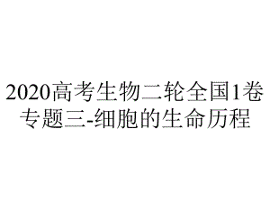 2020高考生物二轮全国1卷专题三-细胞的生命历程.ppt