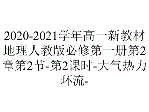 2020-2021学年高一新教材地理人教版必修第一册第2章第2节-第2课时-大气热力环流-.ppt