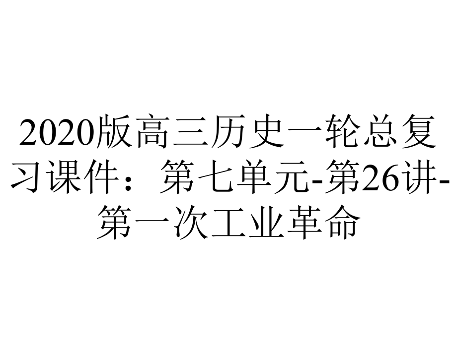 2020版高三历史一轮总复习课件：第七单元-第26讲-第一次工业革命.ppt_第1页