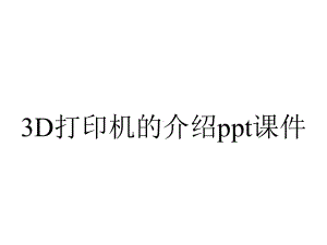 3D打印机的介绍课件.pptx