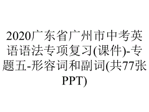 2020广东省广州市中考英语语法专项复习(课件)-专题五-形容词和副词(共77张PPT).pptx