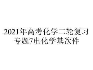 2021年高考化学二轮复习专题7电化学基次件.ppt