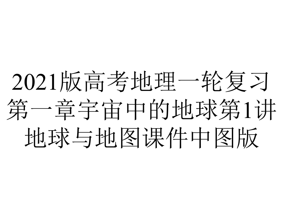 2021版高考地理一轮复习第一章宇宙中的地球第1讲地球与地图课件中图版.ppt_第1页