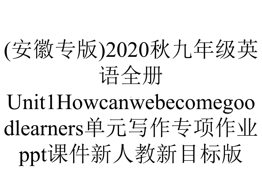 (安徽专版)2020秋九年级英语全册Unit1Howcanwebecomegoodlearners单元写作专项作业ppt课件新人教新目标版.ppt-(课件无音视频)_第1页