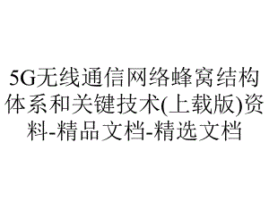 5G无线通信网络蜂窝结构体系和关键技术(上载版)资料-精品文档-精选文档.pptx