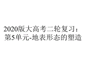 2020版大高考二轮复习：第5单元-地表形态的塑造.ppt