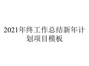 2021年终工作总结新年计划项目模板.pptx