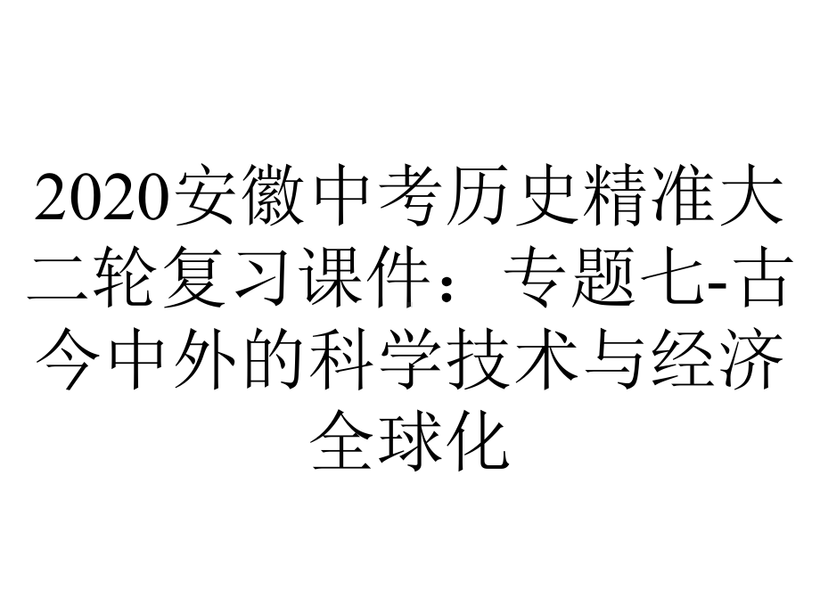 2020安徽中考历史精准大二轮复习课件：专题七-古今中外的科学技术与经济全球化.ppt_第1页