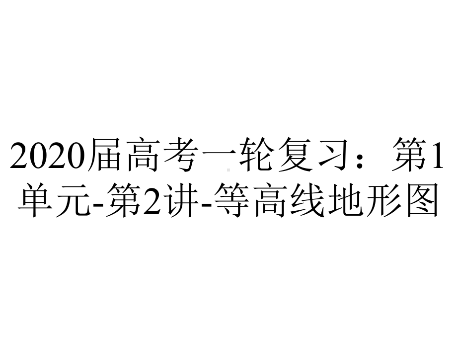 2020届高考一轮复习：第1单元-第2讲-等高线地形图.pptx_第1页