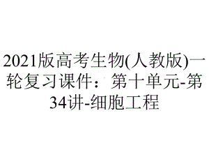 2021版高考生物(人教版)一轮复习课件：第十单元-第34讲-细胞工程.ppt