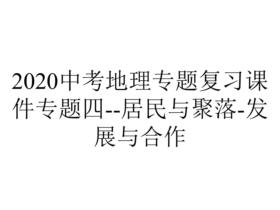 2020中考地理专题复习课件专题四-居民与聚落-发展与合作.ppt_第1页