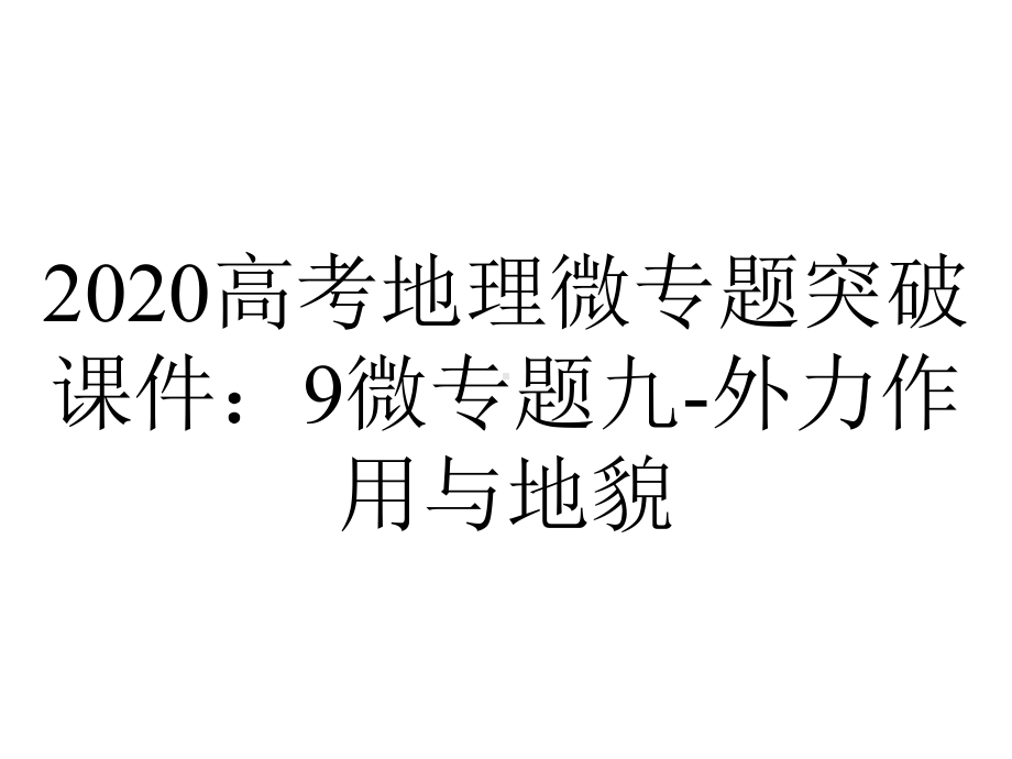 2020高考地理微专题突破课件：9微专题九-外力作用与地貌.ppt_第1页