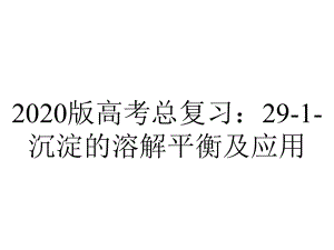 2020版高考总复习：29-1-沉淀的溶解平衡及应用.ppt