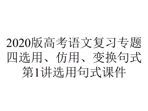 2020版高考语文复习专题四选用、仿用、变换句式第1讲选用句式课件.pptx