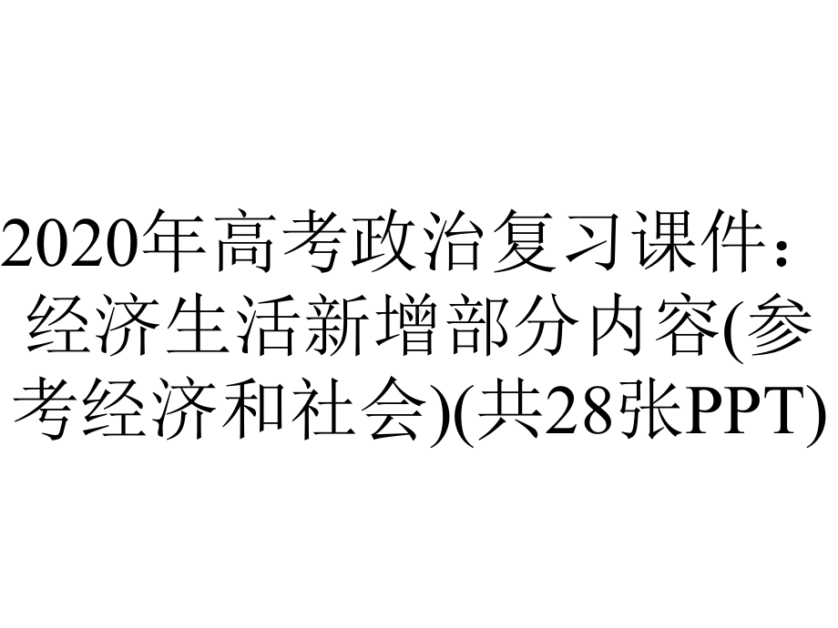 2020年高考政治复习课件：经济生活新增部分内容(参考经济和社会)(共28张PPT).ppt_第1页