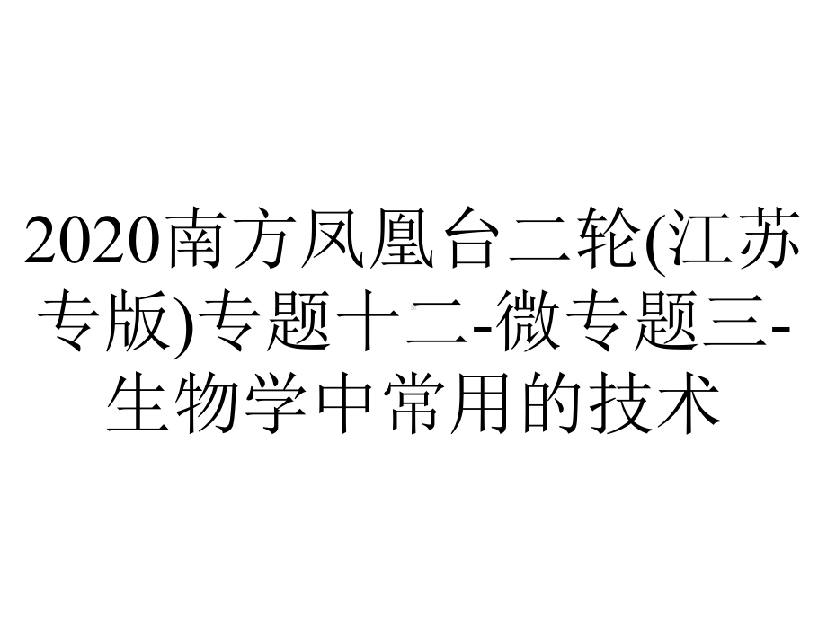 2020南方凤凰台二轮(江苏专版)专题十二-微专题三-生物学中常用的技术.ppt_第1页