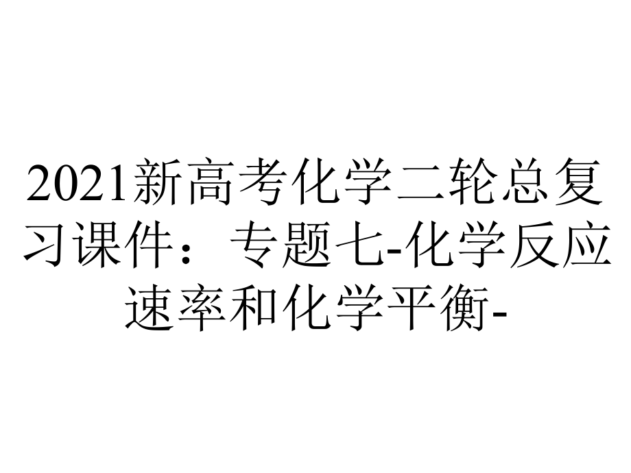 2021新高考化学二轮总复习课件：专题七-化学反应速率和化学平衡-.pptx_第1页