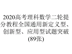 2020高考理科数学二轮提分教程全国通用新定义型、创新型、应用型试题突破(89张).pptx