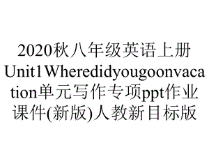 2020秋八年级英语上册Unit1Wheredidyougoonvacation单元写作专项ppt作业课件(新版)人教新目标版.ppt-(课件无音视频)