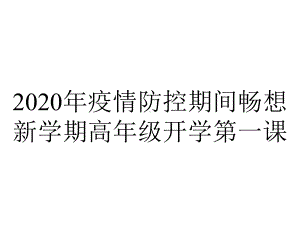 2020年疫情防控期间畅想新学期高年级开学第一课.pptx