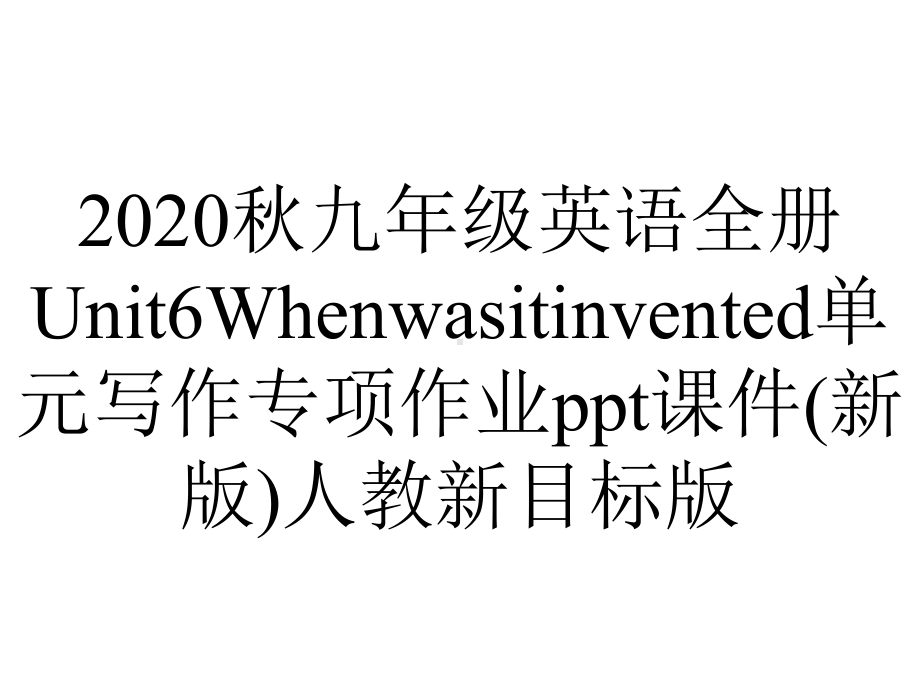 2020秋九年级英语全册Unit6Whenwasitinvented单元写作专项作业ppt课件(新版)人教新目标版.ppt-(课件无音视频)_第1页