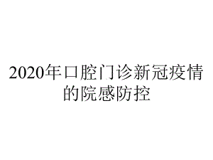 2020年口腔门诊新冠疫情的院感防控.ppt