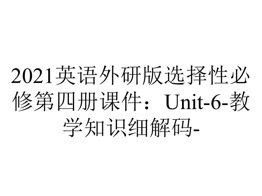 2021英语外研版选择性必修第四册课件：Unit-6-教学知识细解码-.ppt-(课件无音视频)_第1页