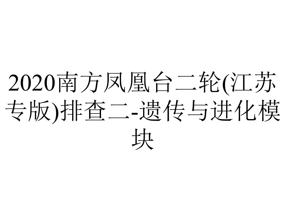 2020南方凤凰台二轮(江苏专版)排查二-遗传与进化模块.ppt_第1页