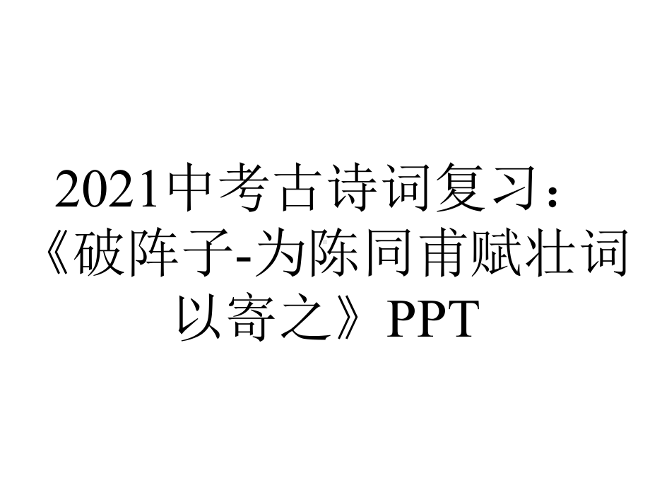 2021中考古诗词复习：《破阵子-为陈同甫赋壮词以寄之》PPT.pptx_第1页