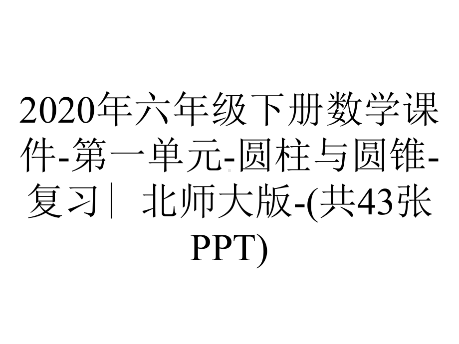 2020年六年级下册数学课件-第一单元-圆柱与圆锥-复习∣北师大版-(共43张PPT).pptx_第1页