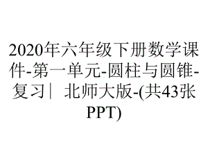 2020年六年级下册数学课件-第一单元-圆柱与圆锥-复习∣北师大版-(共43张PPT).pptx