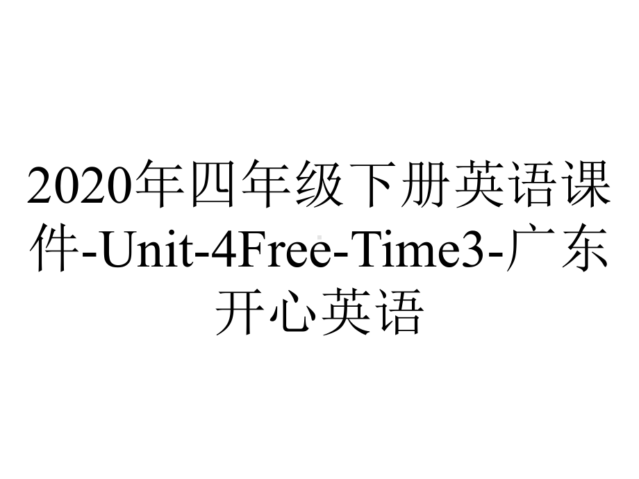 2020年四年级下册英语课件-Unit-4Free-Time3-广东开心英语.ppt-(课件无音视频)_第1页