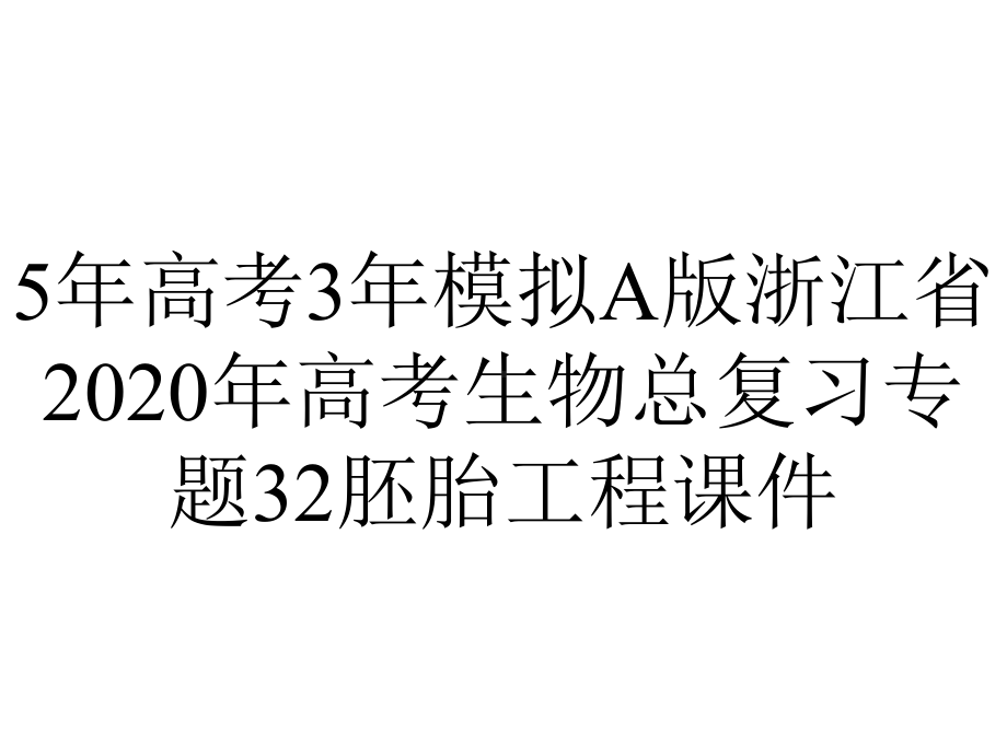 5年高考3年模拟A版浙江省2020年高考生物总复习专题32胚胎工程课件.pptx_第1页