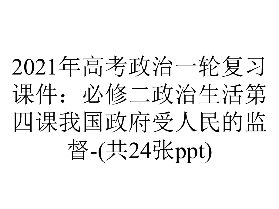 2021年高考政治一轮复习课件：必修二政治生活第四课我国政府受人民的监督-(共24张ppt).ppt_第1页