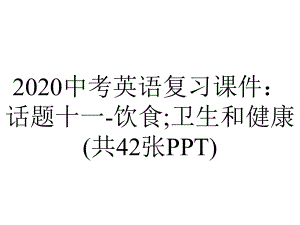 2020中考英语复习课件：话题十一-饮食;卫生和健康(共42张PPT).pptx