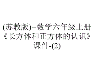 (苏教版)-数学六年级上册《长方体和正方体的认识》课件-.ppt