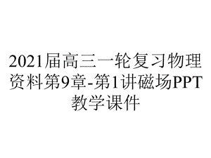 2021届高三一轮复习物理资料第9章-第1讲磁场PPT教学课件.ppt