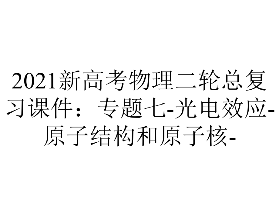 2021新高考物理二轮总复习课件：专题七-光电效应-原子结构和原子核-.pptx_第1页