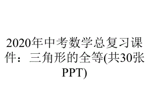 2020年中考数学总复习课件：三角形的全等(共30张PPT).ppt