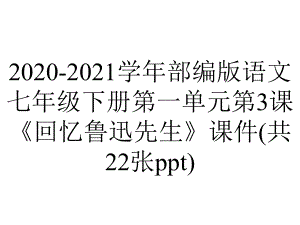 2020-2021学年部编版语文七年级下册第一单元第3课《回忆鲁迅先生》课件(共22张ppt).pptx