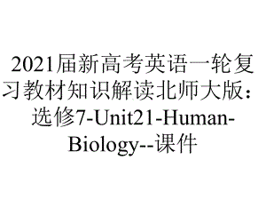 2021届新高考英语一轮复习教材知识解读北师大版：选修7-Unit21-Human-Biology-课件.ppt