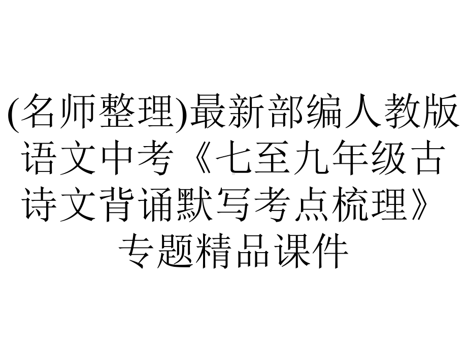 (名师整理)最新部编人教版语文中考《七至九年级古诗文背诵默写考点梳理》专题精品课件.ppt_第1页